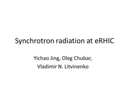 Synchrotron radiation at eRHIC Yichao Jing, Oleg Chubar, Vladimir N. Litvinenko.