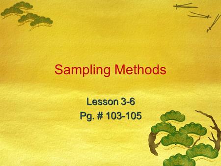 Sampling Methods Lesson 3-6 Pg. # 103-105. CA Content Standards  Statistics, Data Analysis, and Probability 2.2***: I can identify different ways of.