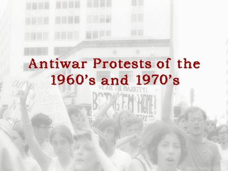 Antiwar Protests of the 1960’s and 1970’s. Were the anti-war protests of the 60’s and 70’s effective in convincing the American public that the war in.