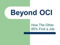 Beyond OCI How The Other 85% Find a Job. Searching For Ideas Read all emails that come from our office and law school announcements Use our website at.