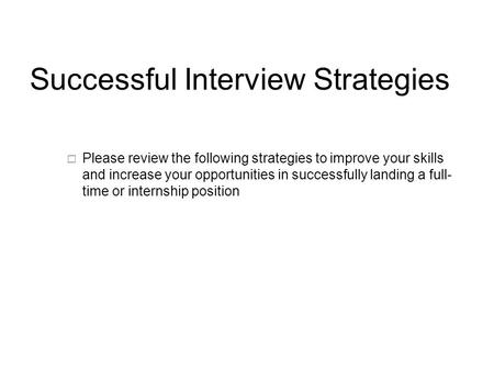 Successful Interview Strategies  Please review the following strategies to improve your skills and increase your opportunities in successfully landing.