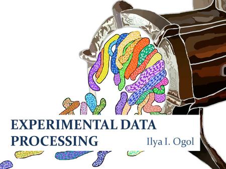 EXPERIMENTAL DATA PROCESSING Ilya I. Ogol. There are three kinds of lies: lies, damned lies, and statistics.