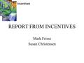 Incentives REPORT FROM INCENTIVES Mark Frisse Susan Christensen.