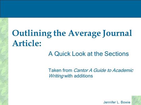 Outlining the Average Journal Article: A Quick Look at the Sections Taken from Cantor A Guide to Academic Writing with additions Jennifer L. Bowie.