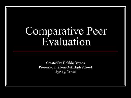 Comparative Peer Evaluation Created by Debbie Owens Presented at Klein Oak High School Spring, Texas.