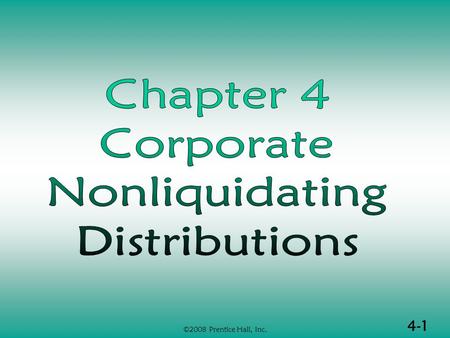 4-1 ©2008 Prentice Hall, Inc.. 4-2 ©2008 Prentice Hall, Inc. NONLIQUIDATING DISTRIBUTIONS  Nonliquidating distributions in general  Earnings and profits.