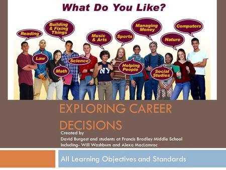 EXPLORING CAREER DECISIONS All Learning Objectives and Standards Created by David Burgest and students at Francis Bradley Middle School Including- Will.