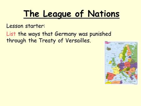 The League of Nations Lesson starter: List the ways that Germany was punished through the Treaty of Versailles.