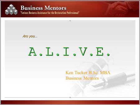 Are you… A.L.I.V.E. Ken Tucker B.Sc. MBA Business Mentors.
