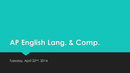 AP English Lang. & Comp. Tuesday, April 22 nd, 2014.