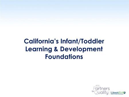 WestEd.org California’s Infant/Toddler Learning & Development Foundations.