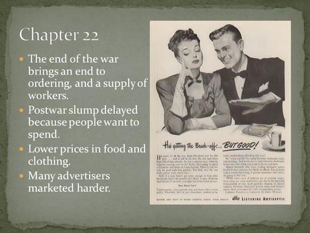 The end of the war brings an end to ordering, and a supply of workers. Postwar slump delayed because people want to spend. Lower prices in food and clothing.