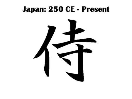 Japan: 250 CE - Present. Isolated by geography & culture Close enough to be influenced by Chinese culture; far enough away not to be conquered.