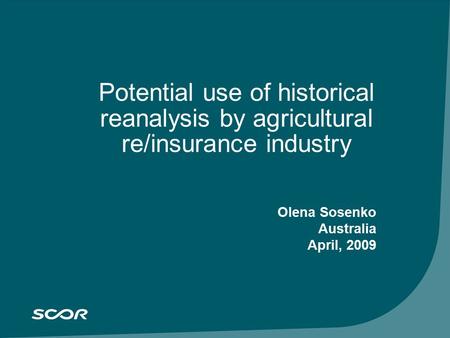 SCOR Group results at September 30, 2005 November 3, 2005 Potential use of historical reanalysis by agricultural re/insurance industry Olena Sosenko Australia.
