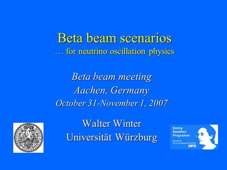 Beta beam scenarios … for neutrino oscillation physics Beta beam meeting Aachen, Germany October 31-November 1, 2007 Walter Winter Universität Würzburg.