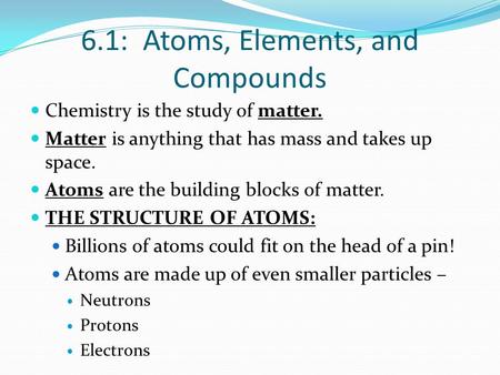 6.1: Atoms, Elements, and Compounds Chemistry is the study of matter. Matter is anything that has mass and takes up space. Atoms are the building blocks.