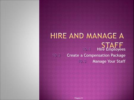 10.1 10.1Hire Employees 10.2 10.2Create a Compensation Package 10.3 10.3Manage Your Staff Chapter 10.
