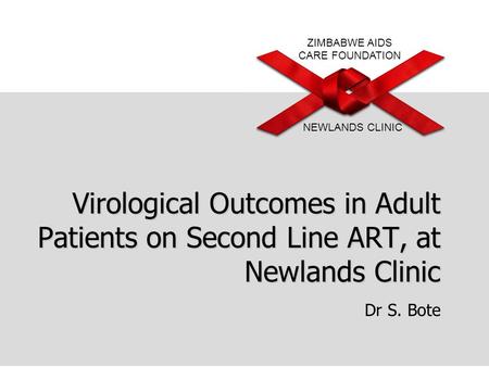ZIMBABWE AIDS CARE FOUNDATION NEWLANDS CLINIC Virological Outcomes in Adult Patients on Second Line ART, at Newlands Clinic Dr S. Bote.