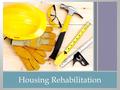 Housing Rehabilitation. Differences between minor repair, emergency rehab, and substantial rehab Utilizing proper funding sources for each construction.