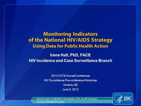 Monitoring Indicators of the National HIV/AIDS Strategy Using Data for Public Health Action Irene Hall, PhD, FACE HIV Incidence and Case Surveillance Branch.