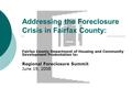 Addressing the Foreclosure Crisis in Fairfax County: Fairfax County Department of Housing and Community Development Presentation to: Regional Foreclosure.