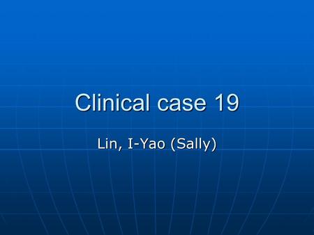 Clinical case 19 Lin, I-Yao (Sally). Case 19 Having been confined in the hospital for almost a month due recurrent pneumonia, Mr. XXX, 42 y/o, married,