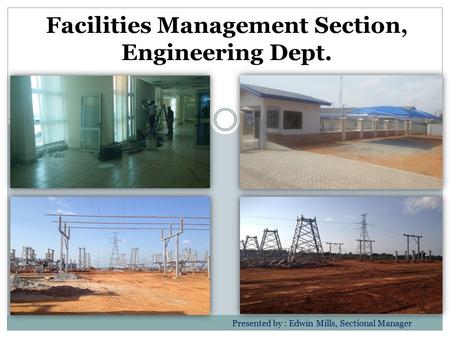 Facilities Management Section, Engineering Dept. Presented by : Edwin Mills, Sectional Manager.