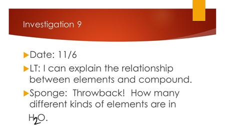 Investigation 9  Date: 11/6  LT: I can explain the relationship between elements and compound.  Sponge: Throwback! How many different kinds of elements.