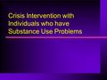 Crisis Intervention with Individuals who have Substance Use Problems.