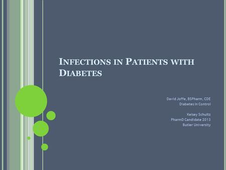 I NFECTIONS IN P ATIENTS WITH D IABETES David Joffe, BSPharm, CDE Diabetes In Control Kelsey Schultz PharmD Candidate 2013 Butler University.