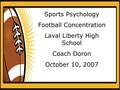 Sports Psychology Football Concentration Laval Liberty High School Coach Doron October 10, 2007.