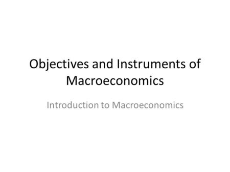 Objectives and Instruments of Macroeconomics Introduction to Macroeconomics.
