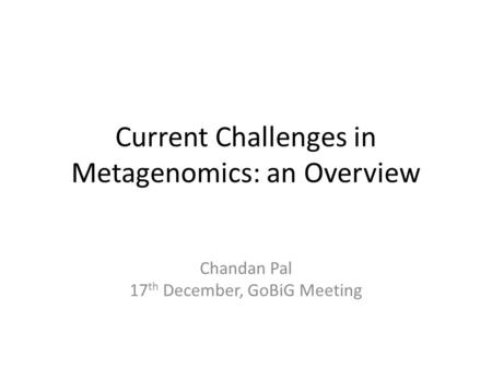 Current Challenges in Metagenomics: an Overview Chandan Pal 17 th December, GoBiG Meeting.