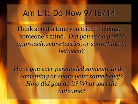 Am Lit: Do Now 9/16/14 Think about a time you tried to change someone’s mind. Did you use a gentle approach, scare tactics, or something in between? Have.