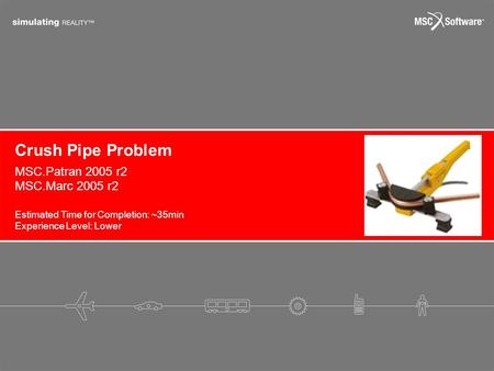 Crush Pipe Problem Estimated Time for Completion: ~35min Experience Level: Lower MSC.Patran 2005 r2 MSC.Marc 2005 r2.