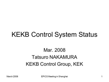 March 2008EPICS Meeting in Shanghai1 KEKB Control System Status Mar. 2008 Tatsuro NAKAMURA KEKB Control Group, KEK.