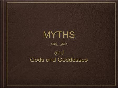 MYTHSMYTHS and Gods and Goddesses and. What is a Myth? A traditional, typical ancient story dealing with supernatural beings, ancestors, or heroes that.