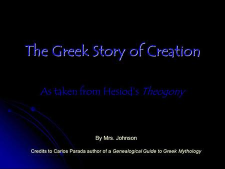 The Greek Story of Creation As taken from Hesiod’s Theogony By Mrs. Johnson Credits to Carlos Parada author of a Genealogical Guide to Greek Mythology.