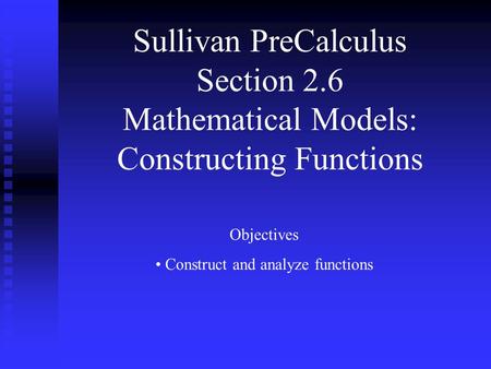 Sullivan PreCalculus Section 2.6 Mathematical Models: Constructing Functions Objectives Construct and analyze functions.