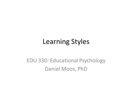 Learning Styles EDU 330: Educational Psychology Daniel Moos, PhD.