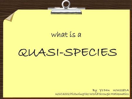 What is a QUASI-SPECIES By Ye Dan U062281A USC3002 Picturing the World through Mathematics.