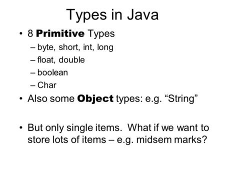Types in Java 8 Primitive Types –byte, short, int, long –float, double –boolean –Char Also some Object types: e.g. “String” But only single items. What.