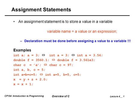 CP104 Introduction to Programming Overview of C Lecture 4__ 1 Assignment Statements An assignment statement is to store a value in a variable variable.