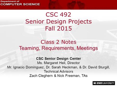 CSC 492 Senior Design Projects Fall 2015 Class 2 Notes Teaming, Requirements, Meetings CSC Senior Design Center Ms. Margaret Heil, Director Mr. Ignacio.