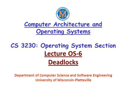Computer Architecture and Operating Systems CS 3230: Operating System Section Lecture OS-6 Deadlocks Department of Computer Science and Software Engineering.