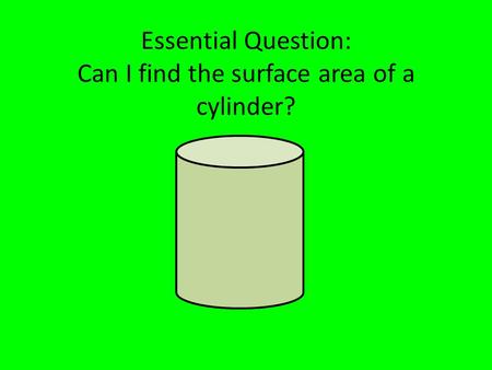 Essential Question: Can I find the surface area of a cylinder?