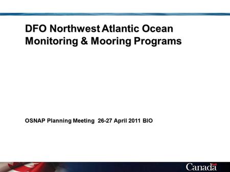 DFO Northwest Atlantic Ocean Monitoring & Mooring Programs OSNAP Planning Meeting 26-27 April 2011 BIO.