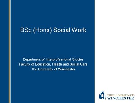 BSc (Hons) Social Work Department of Interprofessional Studies Faculty of Education, Health and Social Care The University of Winchester.