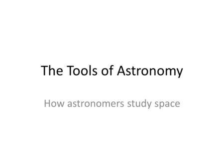 The Tools of Astronomy How astronomers study space.