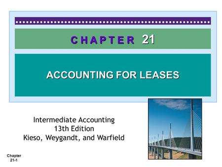Chapter 21-1 C H A P T E R 21 ACCOUNTING FOR LEASES Intermediate Accounting 13th Edition Kieso, Weygandt, and Warfield.